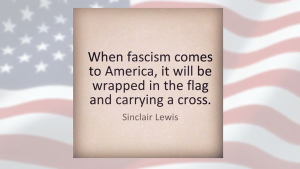 When fascism comes to America, it will be wrapped in the flag and carrying a cross.